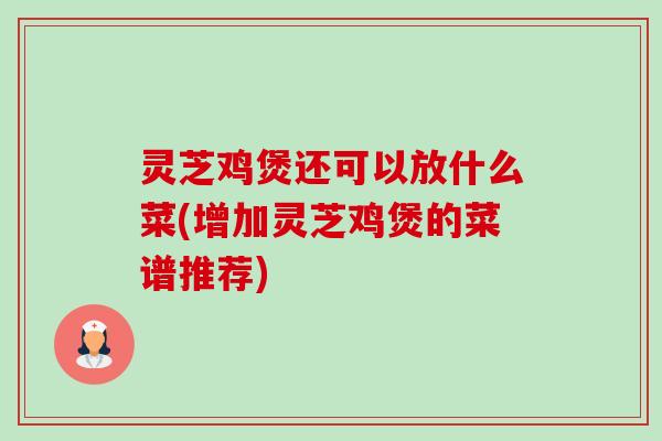 灵芝鸡煲还可以放什么菜(增加灵芝鸡煲的菜谱推荐)-第1张图片-卓越灵芝孢子粉 灵芝鸡煲还可以放什么菜(增加灵芝鸡煲的菜谱推荐)-第1张图片-卓越灵芝孢子粉