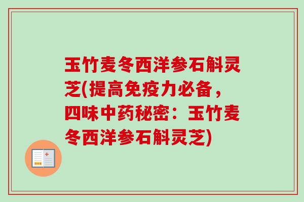 玉竹麦冬西洋参石斛灵芝(提高免疫力必备,四味中药秘密:玉竹麦冬西洋参石斛灵芝)-第1张图片-卓越灵芝孢子粉 玉竹麦冬西洋参石斛灵芝(提高免疫力必备,四味中药秘密:玉竹麦冬西洋参石斛灵芝)-第1张图片-卓越灵芝孢子粉
