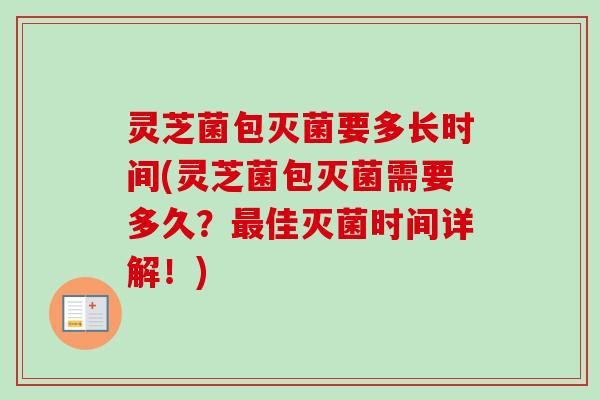灵芝菌包灭菌要多长时间(灵芝菌包灭菌需要多久?最佳灭菌时间详解!)-第1张图片-卓越灵芝孢子粉 灵芝菌包灭菌要多长时间(灵芝菌包灭菌需要多久?最佳灭菌时间详解!)-第1张图片-卓越灵芝孢子粉