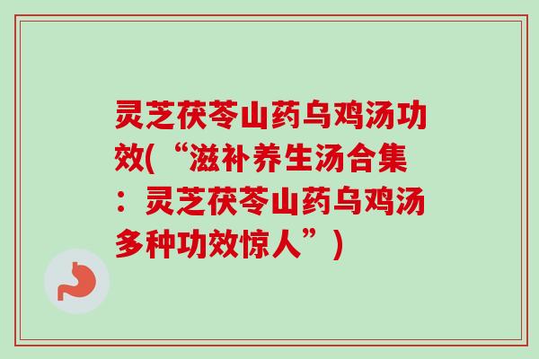灵芝茯苓山药乌鸡汤功效(“滋补养生汤合集:灵芝茯苓山药乌鸡汤多种功效惊人”)-第1张图片-卓越灵芝孢子粉 灵芝茯苓山药乌鸡汤功效(“滋补养生汤合集:灵芝茯苓山药乌鸡汤多种功效惊人”)-第1张图片-卓越灵芝孢子粉