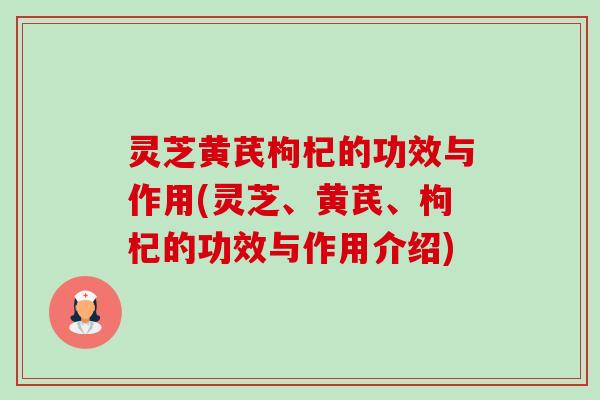 灵芝黄芪枸杞的功效与作用(灵芝、黄芪、枸杞的功效与作用介绍)-第1张图片-卓越灵芝孢子粉 灵芝黄芪枸杞的功效与作用(灵芝、黄芪、枸杞的功效与作用介绍)-第1张图片-卓越灵芝孢子粉
