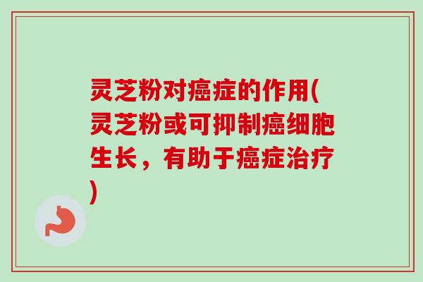 灵芝粉对癌症的作用(灵芝粉或可抑制癌细胞生长,有助于癌症治疗)-第1张图片-卓越灵芝孢子粉 灵芝粉对癌症的作用(灵芝粉或可抑制癌细胞生长,有助于癌症治疗)-第1张图片-卓越灵芝孢子粉