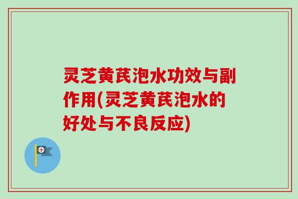 灵芝黄芪泡水功效与副作用(灵芝黄芪泡水的好处与不良反应)-第1张图片-卓越灵芝孢子粉 灵芝黄芪泡水功效与副作用(灵芝黄芪泡水的好处与不良反应)-第1张图片-卓越灵芝孢子粉