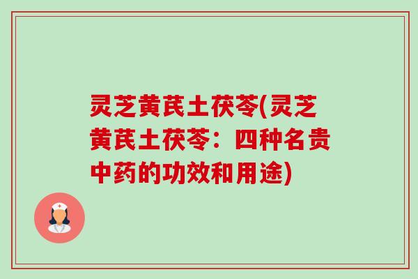 灵芝黄芪土茯苓(灵芝黄芪土茯苓:四种名贵中药的功效和用途)-第1张图片-卓越灵芝孢子粉 灵芝黄芪土茯苓(灵芝黄芪土茯苓:四种名贵中药的功效和用途)-第1张图片-卓越灵芝孢子粉