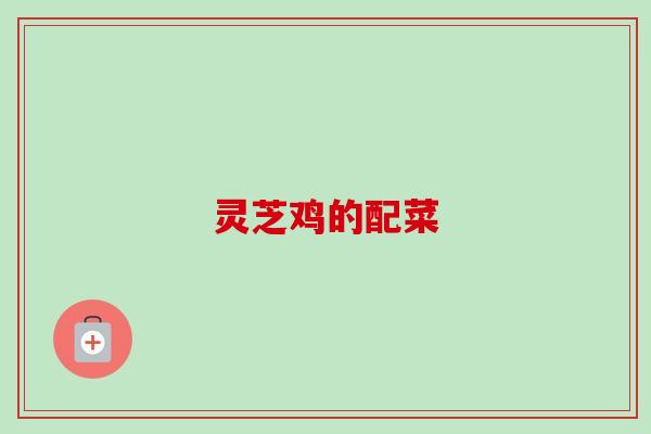 灵芝鸡的配菜-第1张图片-卓越灵芝孢子粉 灵芝鸡的配菜-第1张图片-卓越灵芝孢子粉