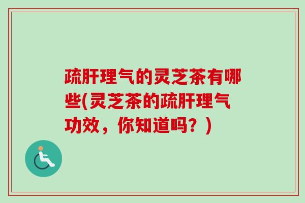 疏肝理气的灵芝茶有哪些(灵芝茶的疏肝理气功效,你知道吗?)-第1张图片-卓越灵芝孢子粉 疏肝理气的灵芝茶有哪些(灵芝茶的疏肝理气功效,你知道吗?)-第1张图片-卓越灵芝孢子粉
