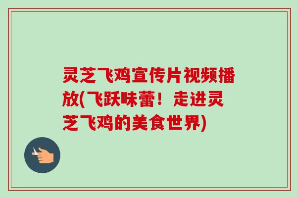 灵芝飞鸡宣传片视频播放(飞跃味蕾!走进灵芝飞鸡的美食世界)-第1张图片-卓越灵芝孢子粉 灵芝飞鸡宣传片视频播放(飞跃味蕾!走进灵芝飞鸡的美食世界)-第1张图片-卓越灵芝孢子粉