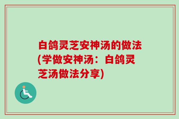 白鸽灵芝安神汤的做法(学做安神汤：白鸽灵芝汤做法分享)-第1张图片-卓越灵芝孢子粉