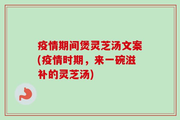 疫情期间煲灵芝汤文案(疫情时期,来一碗滋补的灵芝汤)-第1张图片-卓越灵芝孢子粉 疫情期间煲灵芝汤文案(疫情时期,来一碗滋补的灵芝汤)-第1张图片-卓越灵芝孢子粉