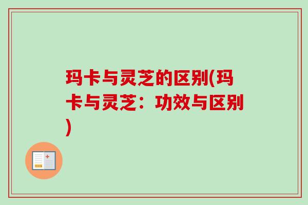 玛卡与灵芝的区别(玛卡与灵芝:功效与区别)-第1张图片-卓越灵芝孢子粉 玛卡与灵芝的区别(玛卡与灵芝:功效与区别)-第1张图片-卓越灵芝孢子粉