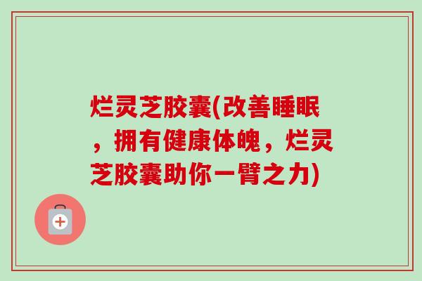 烂灵芝胶囊(改善睡眠,拥有健康体魄,烂灵芝胶囊助你一臂之力)-第1张图片-卓越灵芝孢子粉 烂灵芝胶囊(改善睡眠,拥有健康体魄,烂灵芝胶囊助你一臂之力)-第1张图片-卓越灵芝孢子粉