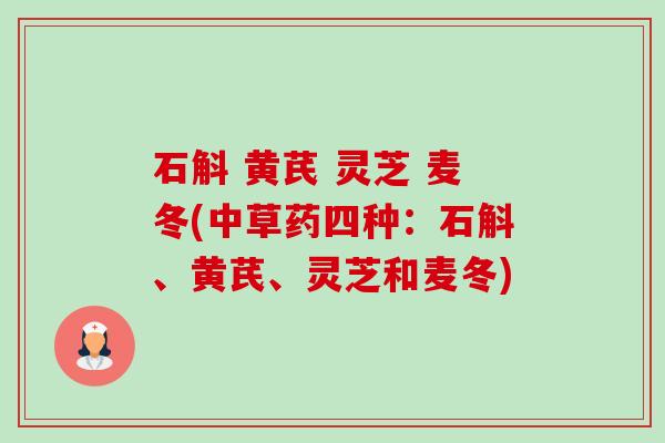 石斛 黄芪 灵芝 麦冬(中草药四种:石斛、黄芪、灵芝和麦冬)-第1张图片-卓越灵芝孢子粉 石斛 黄芪 灵芝 麦冬(中草药四种:石斛、黄芪、灵芝和麦冬)-第1张图片-卓越灵芝孢子粉