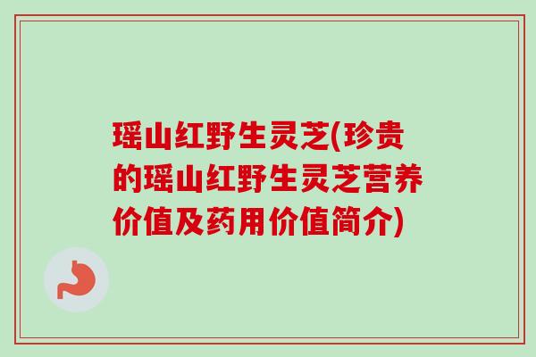 瑶山红野生灵芝(珍贵的瑶山红野生灵芝营养价值及药用价值简介)-第1张图片-卓越灵芝孢子粉 瑶山红野生灵芝(珍贵的瑶山红野生灵芝营养价值及药用价值简介)-第1张图片-卓越灵芝孢子粉