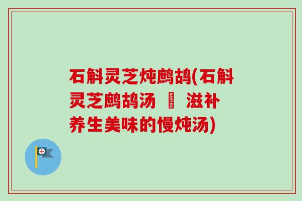 石斛灵芝炖鹧鸪(石斛灵芝鹧鸪汤 – 滋补养生美味的慢炖汤)-第1张图片-卓越灵芝孢子粉 石斛灵芝炖鹧鸪(石斛灵芝鹧鸪汤 – 滋补养生美味的慢炖汤)-第1张图片-卓越灵芝孢子粉