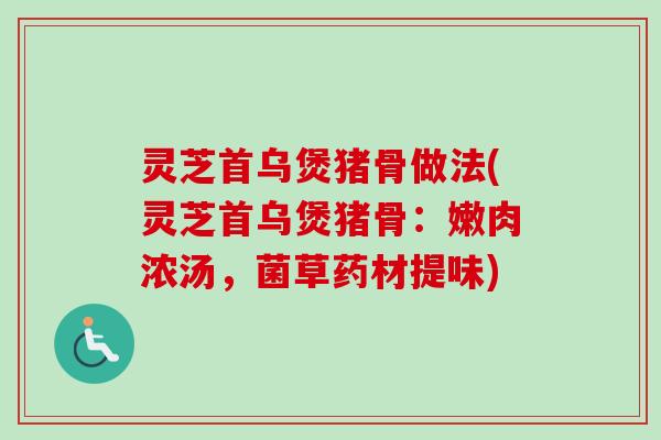 灵芝首乌煲猪骨做法(灵芝首乌煲猪骨:嫩肉浓汤,菌草药材提味)-第1张图片-卓越灵芝孢子粉 灵芝首乌煲猪骨做法(灵芝首乌煲猪骨:嫩肉浓汤,菌草药材提味)-第1张图片-卓越灵芝孢子粉