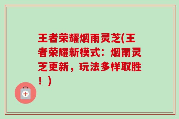 王者荣耀烟雨灵芝(王者荣耀新模式:烟雨灵芝更新,玩法多样取胜!)-第1张图片-卓越灵芝孢子粉 王者荣耀烟雨灵芝(王者荣耀新模式:烟雨灵芝更新,玩法多样取胜!)-第1张图片-卓越灵芝孢子粉