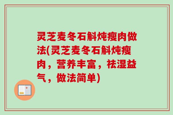 灵芝麦冬石斛炖瘦肉做法(灵芝麦冬石斛炖瘦肉,营养丰富,祛湿益气,做法简单)-第1张图片-卓越灵芝孢子粉 灵芝麦冬石斛炖瘦肉做法(灵芝麦冬石斛炖瘦肉,营养丰富,祛湿益气,做法简单)-第1张图片-卓越灵芝孢子粉