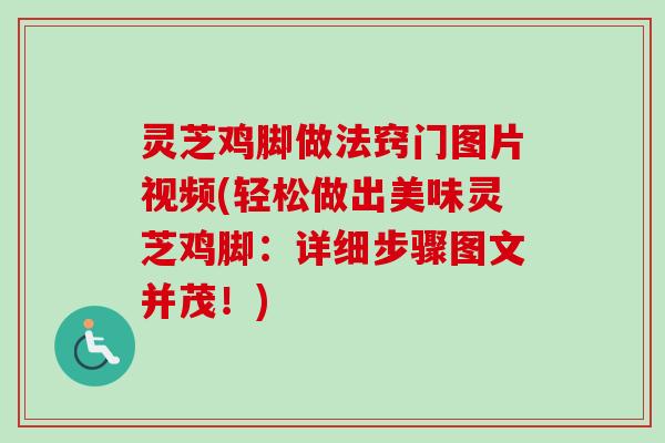 灵芝鸡脚做法窍门图片视频(轻松做出美味灵芝鸡脚：详细步骤图文并茂！)-第1张图片-卓越灵芝孢子粉