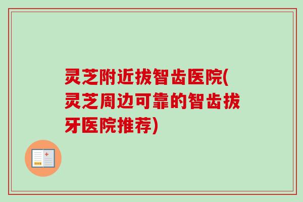 灵芝附近拔智齿医院(灵芝周边可靠的智齿拔牙医院推荐)-第1张图片-卓越灵芝孢子粉 灵芝附近拔智齿医院(灵芝周边可靠的智齿拔牙医院推荐)-第1张图片-卓越灵芝孢子粉