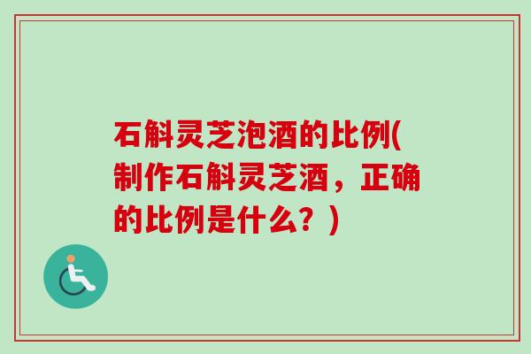 石斛灵芝泡酒的比例(制作石斛灵芝酒,正确的比例是什么?)-第1张图片-卓越灵芝孢子粉 石斛灵芝泡酒的比例(制作石斛灵芝酒,正确的比例是什么?)-第1张图片-卓越灵芝孢子粉