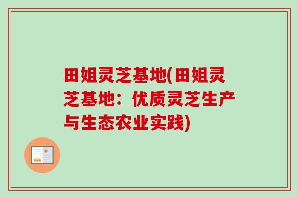 田姐灵芝基地(田姐灵芝基地:优质灵芝生产与生态农业实践)-第1张图片-卓越灵芝孢子粉 田姐灵芝基地(田姐灵芝基地:优质灵芝生产与生态农业实践)-第1张图片-卓越灵芝孢子粉