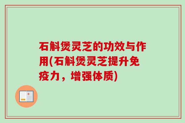 石斛煲灵芝的功效与作用(石斛煲灵芝提升免疫力，增强体质)-第1张图片-卓越灵芝孢子粉