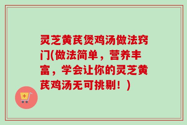 灵芝黄芪煲鸡汤做法窍门(做法简单,营养丰富,学会让你的灵芝黄芪鸡汤无可挑剔!)-第1张图片-卓越灵芝孢子粉 灵芝黄芪煲鸡汤做法窍门(做法简单,营养丰富,学会让你的灵芝黄芪鸡汤无可挑剔!)-第1张图片-卓越灵芝孢子粉