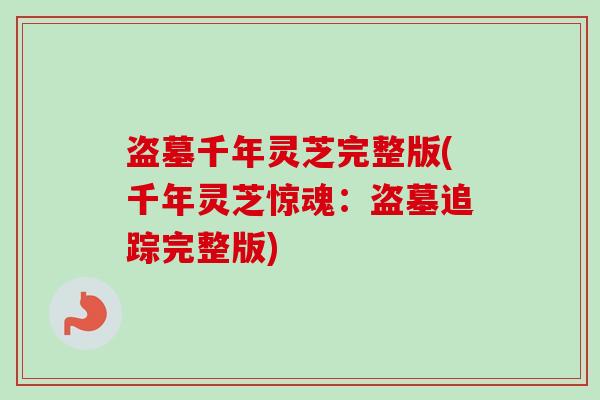 盗墓千年灵芝完整版(千年灵芝惊魂:盗墓追踪完整版)-第1张图片-卓越灵芝孢子粉 盗墓千年灵芝完整版(千年灵芝惊魂:盗墓追踪完整版)-第1张图片-卓越灵芝孢子粉