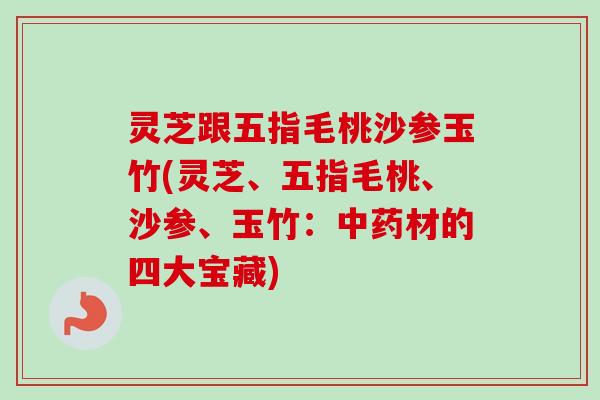 灵芝跟五指毛桃沙参玉竹(灵芝、五指毛桃、沙参、玉竹:中药材的四大宝藏)-第1张图片-卓越灵芝孢子粉 灵芝跟五指毛桃沙参玉竹(灵芝、五指毛桃、沙参、玉竹:中药材的四大宝藏)-第1张图片-卓越灵芝孢子粉