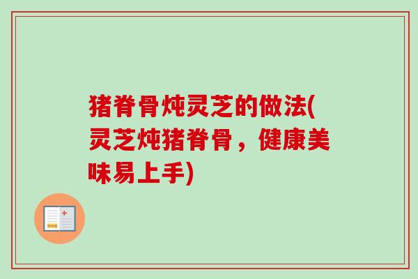 猪脊骨炖灵芝的做法(灵芝炖猪脊骨,健康美味易上手)-第1张图片-卓越灵芝孢子粉 猪脊骨炖灵芝的做法(灵芝炖猪脊骨,健康美味易上手)-第1张图片-卓越灵芝孢子粉