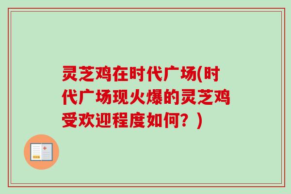 灵芝鸡在时代广场(时代广场现火爆的灵芝鸡受欢迎程度如何？)-第1张图片-卓越灵芝孢子粉
