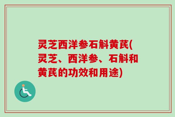 灵芝西洋参石斛黄芪(灵芝、西洋参、石斛和黄芪的功效和用途)-第1张图片-卓越灵芝孢子粉 灵芝西洋参石斛黄芪(灵芝、西洋参、石斛和黄芪的功效和用途)-第1张图片-卓越灵芝孢子粉