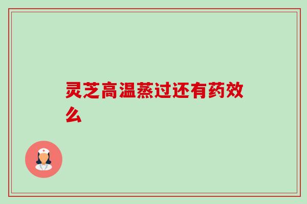 灵芝高温蒸过还有药效么-第1张图片-卓越灵芝孢子粉 灵芝高温蒸过还有药效么-第1张图片-卓越灵芝孢子粉