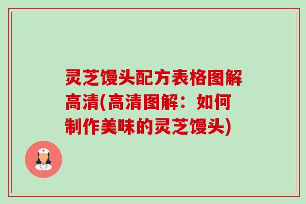 灵芝馒头配方表格图解高清(高清图解：如何制作美味的灵芝馒头)-第1张图片-卓越灵芝孢子粉