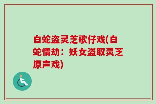 白蛇盗灵芝歌仔戏(白蛇情劫:妖女盗取灵芝原声戏)-第1张图片-卓越灵芝孢子粉 白蛇盗灵芝歌仔戏(白蛇情劫:妖女盗取灵芝原声戏)-第1张图片-卓越灵芝孢子粉