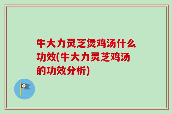 牛大力灵芝煲鸡汤什么功效(牛大力灵芝鸡汤的功效分析)-第1张图片-卓越灵芝孢子粉 牛大力灵芝煲鸡汤什么功效(牛大力灵芝鸡汤的功效分析)-第1张图片-卓越灵芝孢子粉