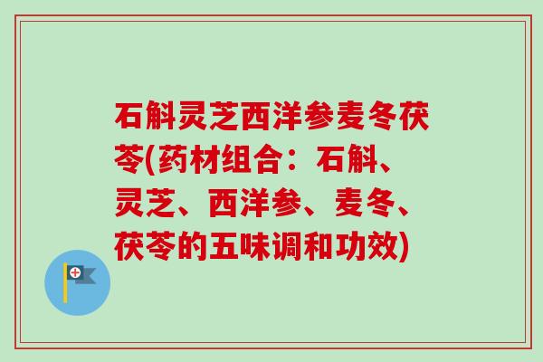 石斛灵芝西洋参麦冬茯苓(药材组合:石斛、灵芝、西洋参、麦冬、茯苓的五味调和功效)-第1张图片-卓越灵芝孢子粉 石斛灵芝西洋参麦冬茯苓(药材组合:石斛、灵芝、西洋参、麦冬、茯苓的五味调和功效)-第1张图片-卓越灵芝孢子粉