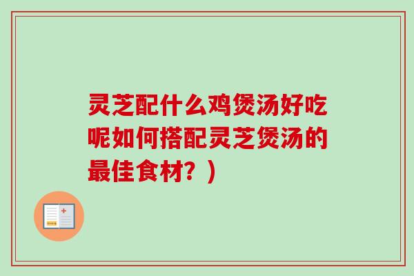 灵芝配什么鸡煲汤好吃呢如何搭配灵芝煲汤的最佳食材?)-第1张图片-卓越灵芝孢子粉 灵芝配什么鸡煲汤好吃呢如何搭配灵芝煲汤的最佳食材?)-第1张图片-卓越灵芝孢子粉