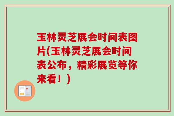 玉林灵芝展会时间表图片(玉林灵芝展会时间表公布,精彩展览等你来看!)-第1张图片-卓越灵芝孢子粉 玉林灵芝展会时间表图片(玉林灵芝展会时间表公布,精彩展览等你来看!)-第1张图片-卓越灵芝孢子粉