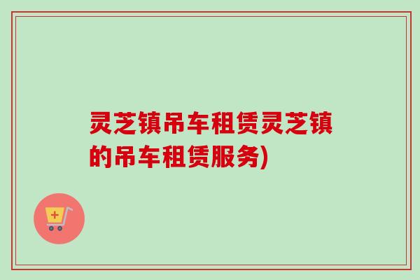 灵芝镇吊车租赁灵芝镇的吊车租赁服务)-第1张图片-卓越灵芝孢子粉 灵芝镇吊车租赁灵芝镇的吊车租赁服务)-第1张图片-卓越灵芝孢子粉