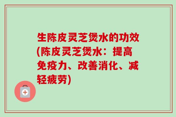 生陈皮灵芝煲水的功效(陈皮灵芝煲水:提高免疫力、改善消化、减轻疲劳)-第1张图片-卓越灵芝孢子粉 生陈皮灵芝煲水的功效(陈皮灵芝煲水:提高免疫力、改善消化、减轻疲劳)-第1张图片-卓越灵芝孢子粉