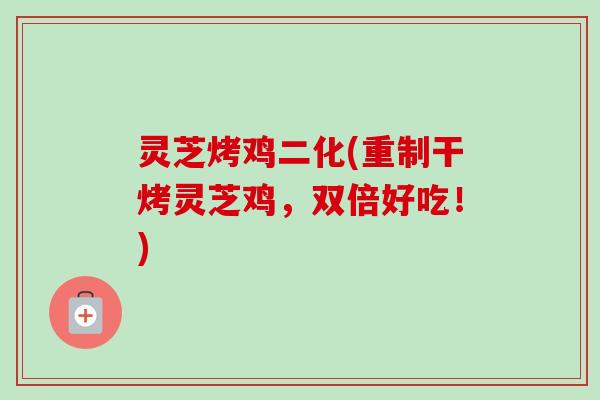 灵芝烤鸡二化(重制干烤灵芝鸡,双倍好吃!)-第1张图片-卓越灵芝孢子粉 灵芝烤鸡二化(重制干烤灵芝鸡,双倍好吃!)-第1张图片-卓越灵芝孢子粉