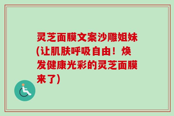 灵芝面膜文案沙雕姐妹(让肌肤呼吸自由!焕发健康光彩的灵芝面膜来了)-第1张图片-卓越灵芝孢子粉 灵芝面膜文案沙雕姐妹(让肌肤呼吸自由!焕发健康光彩的灵芝面膜来了)-第1张图片-卓越灵芝孢子粉