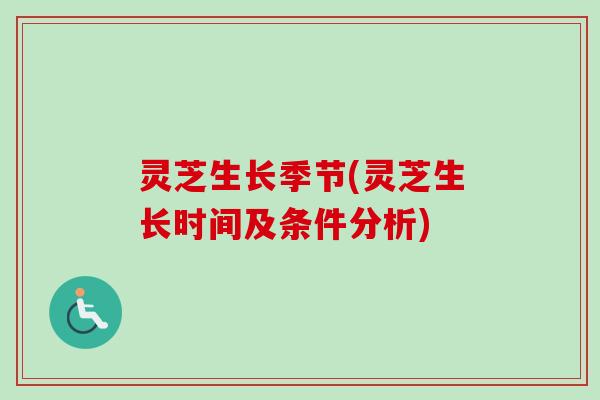 灵芝生长季节(灵芝生长时间及条件分析)-第1张图片-卓越灵芝孢子粉 灵芝生长季节(灵芝生长时间及条件分析)-第1张图片-卓越灵芝孢子粉