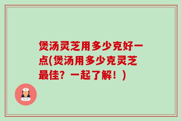 煲汤灵芝用多少克好一点(煲汤用多少克灵芝最佳?一起了解!)-第1张图片-卓越灵芝孢子粉 煲汤灵芝用多少克好一点(煲汤用多少克灵芝最佳?一起了解!)-第1张图片-卓越灵芝孢子粉