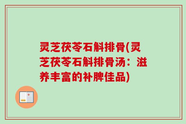 灵芝茯苓石斛排骨(灵芝茯苓石斛排骨汤:滋养丰富的补脾佳品)-第1张图片-卓越灵芝孢子粉 灵芝茯苓石斛排骨(灵芝茯苓石斛排骨汤:滋养丰富的补脾佳品)-第1张图片-卓越灵芝孢子粉