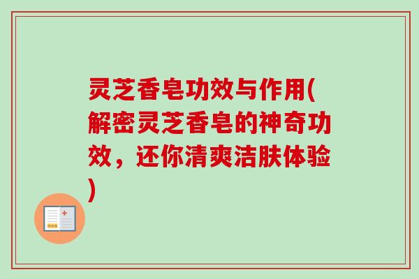 灵芝香皂功效与作用(解密灵芝香皂的神奇功效,还你清爽洁肤体验)-第1张图片-卓越灵芝孢子粉 灵芝香皂功效与作用(解密灵芝香皂的神奇功效,还你清爽洁肤体验)-第1张图片-卓越灵芝孢子粉