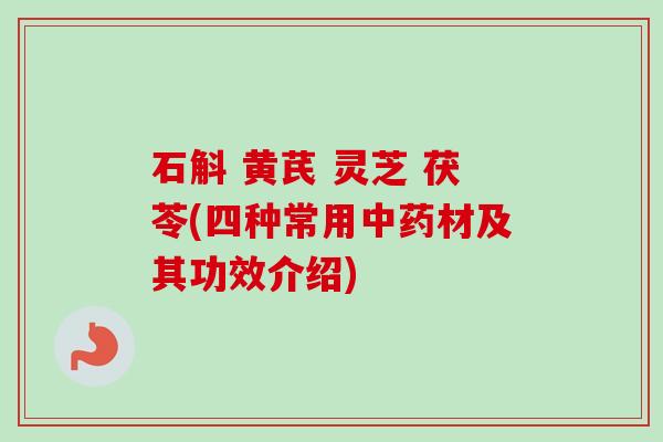 石斛 黄芪 灵芝 茯苓(四种常用中药材及其功效介绍)-第1张图片-卓越灵芝孢子粉 石斛 黄芪 灵芝 茯苓(四种常用中药材及其功效介绍)-第1张图片-卓越灵芝孢子粉