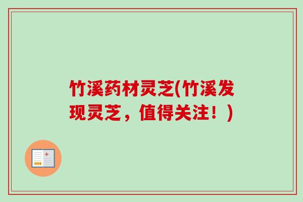 竹溪药材灵芝(竹溪发现灵芝,值得关注!)-第1张图片-卓越灵芝孢子粉 竹溪药材灵芝(竹溪发现灵芝,值得关注!)-第1张图片-卓越灵芝孢子粉