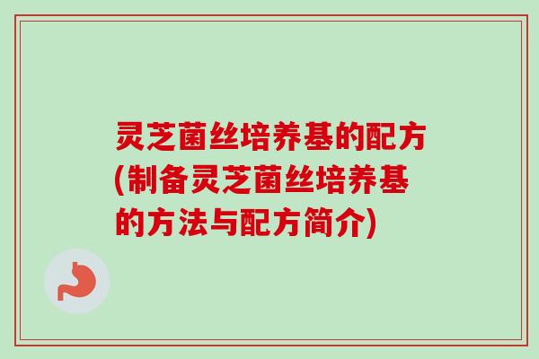 灵芝菌丝培养基的配方(制备灵芝菌丝培养基的方法与配方简介)-第1张图片-卓越灵芝孢子粉 灵芝菌丝培养基的配方(制备灵芝菌丝培养基的方法与配方简介)-第1张图片-卓越灵芝孢子粉